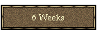 6 Weeks
